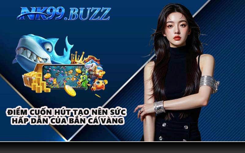 Điểm cuốn hút tạo nên sức hấp dẫn của bắn cá vàng
