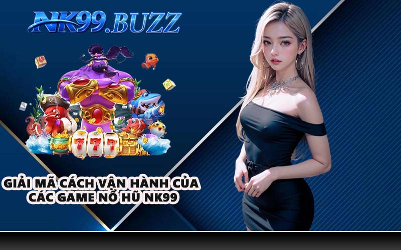 Giải mã cách vận hành của các game nổ hũ NK99