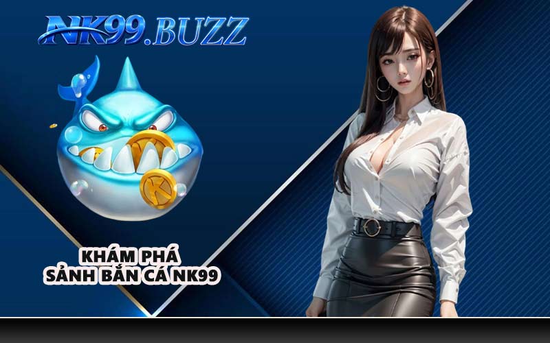 Khám phá sảnh bắn cá NK99
