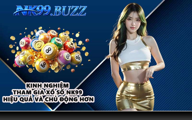 Kinh nghiệm tham gia xổ số NK99 hiệu quả và chủ động hơn
