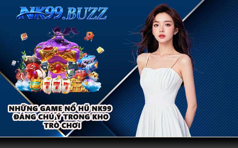 Những game nổ hũ NK99 đáng chú ý trong kho trò chơi